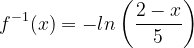 \dpi{120} f^{-1}(x)= -ln\left ( \frac{2-x}{5} \right )